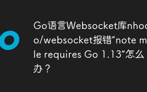Go语言Websocket库nhooyr.io/websocket报错“note module requires Go 1.13”怎么办？