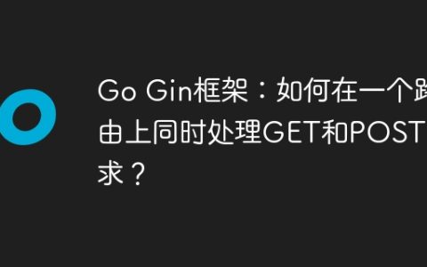 Go Gin框架：如何在一个路由上同时处理GET和POST请求？