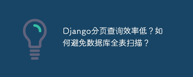 django分页查询效率低?如何避免数据库全表扫描?