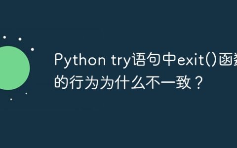 Python try语句中exit()函数的行为为什么不一致？