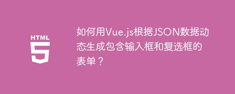 如何用Vue.js根据JSON数据动态生成包含输入框和复选框的表单?