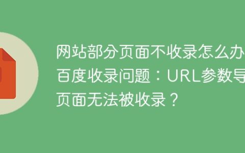 网站部分页面不收录怎么办？百度收录问题：URL参数导致页面无法被收录？