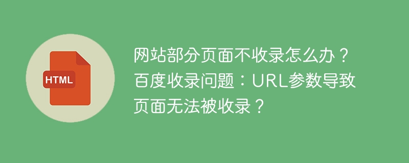 网站部分页面不收录怎么办？百度收录问题：URL参数导致页面无法被收录？