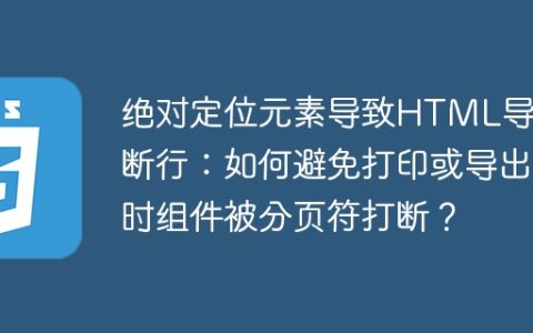 绝对定位元素导致HTML导出断行：如何避免打印或导出时组件被分页符打断？