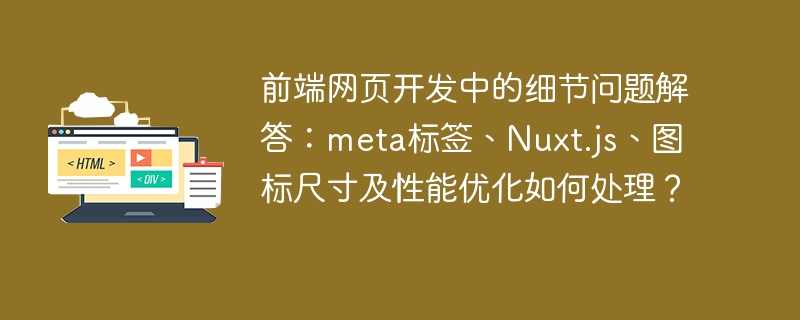 前端网页开发中的细节问题解答：meta标签、Nuxt.js、图标尺寸及性能优化如何处理？