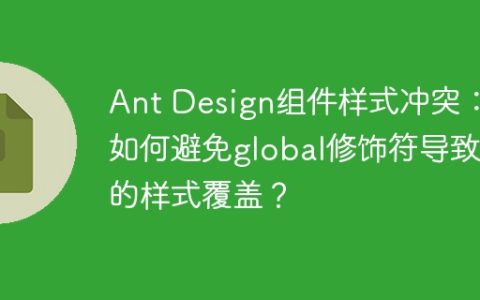 Ant Design组件样式冲突：如何避免global修饰符导致的样式覆盖？