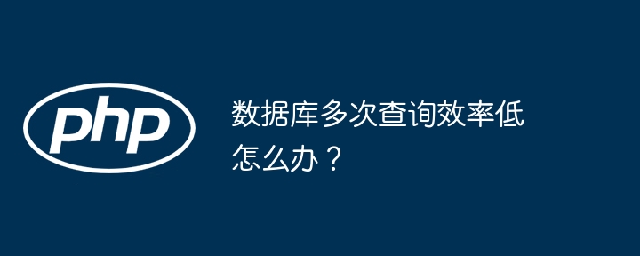 数据库多次查询效率低怎么办?