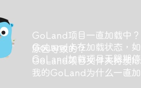 GoLand项目一直加载中？可能是插件问题怎么解决
GoLand卡在加载状态，如何快速排查并解决？
GoLand加载项目无限期停滞，是什么原因导致的？
GoLand项目文件夹持续loading，解决方法是什么？
我的GoLand为什么一直加载项目？