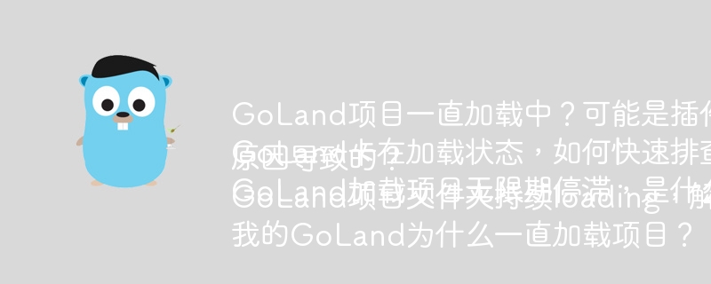 GoLand项目一直加载中？可能是插件问题怎么解决GoLand卡在加载状态，如何快速排查并解决？GoLand加载项目无限期停滞，是什么原因导致的？GoLand项目文件夹持续loading，解决方法是什么？我的GoLand为什么一直加载项目？