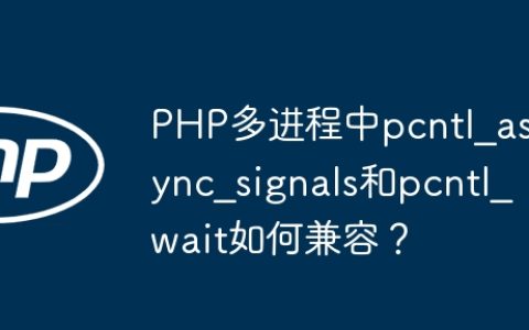 PHP多进程中pcntl_async_signals和pcntl_wait如何兼容？