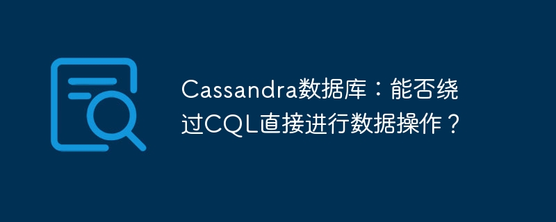cassandra数据库:能否绕过cql直接进行数据操作?