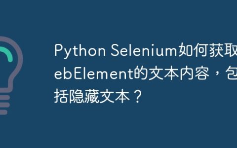 Python Selenium如何获取WebElement的文本内容，包括隐藏文本？
