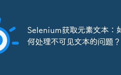 Selenium获取元素文本：如何处理不可见文本的问题？