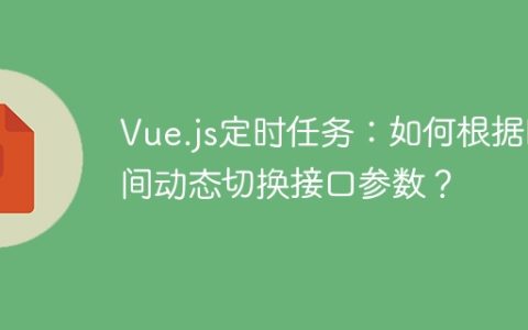 Vue.js定时任务：如何根据时间动态切换接口参数？