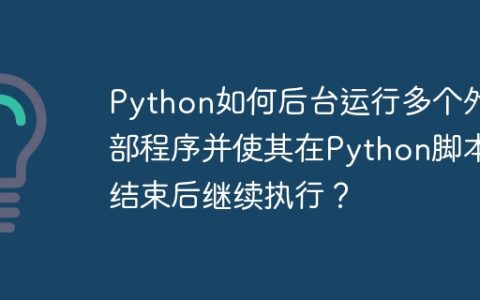 Python如何后台运行多个外部程序并使其在Python脚本结束后继续执行？