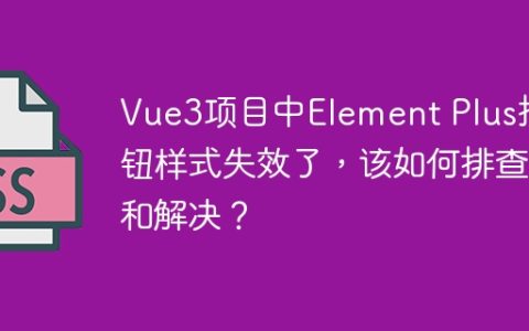 Vue3项目中Element Plus按钮样式失效了，该如何排查和解决？