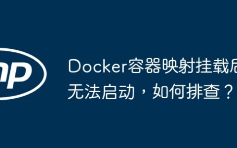 Docker容器映射挂载后无法启动，如何排查？