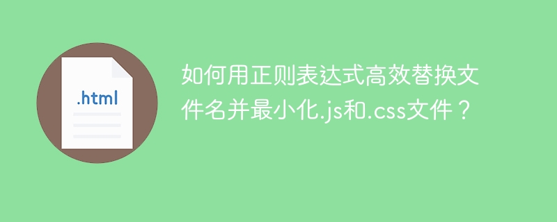 如何用正则表达式高效替换文件名并最小化.js和.css文件?