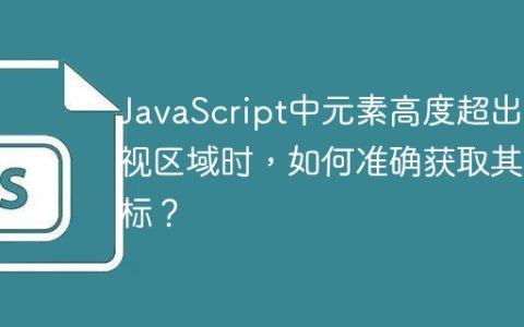 JavaScript中元素高度超出可视区域时，如何准确获取其坐标？