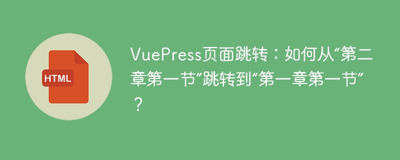 VuePress页面跳转:如何从“第二章第一节”跳转到“第一章第一节”?
