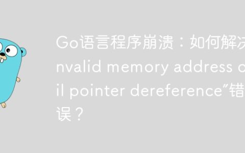 Go语言程序崩溃：如何解决“invalid memory address or nil pointer dereference”错误？