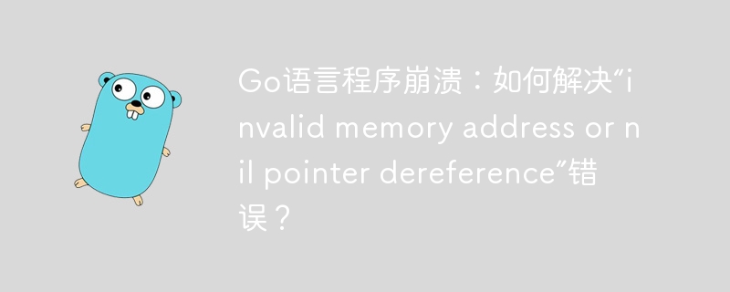 go语言程序崩溃:如何解决“invalid memory address or nil pointer dereference”错误?