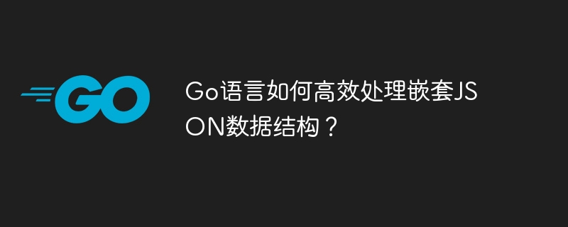 Go语言如何高效处理嵌套JSON数据结构?