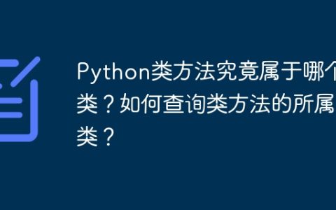 Python类方法究竟属于哪个类？如何查询类方法的所属类？