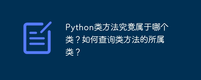 python类方法究竟属于哪个类?如何查询类方法的所属类?