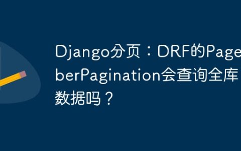 Django分页：DRF的PageNumberPagination会查询全库数据吗？