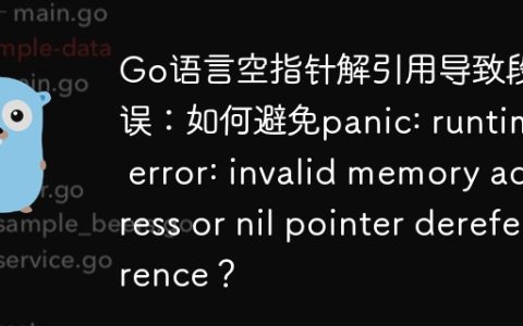 Go语言空指针解引用导致段错误：如何避免panic: runtime error: invalid memory address or nil pointer dereference？