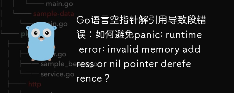 go语言空指针解引用导致段错误:如何避免panic: runtime error: invalid memory address or nil pointer dereference?