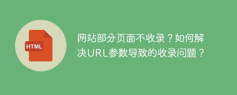 网站部分页面不收录?如何解决URL参数导致的收录问题?