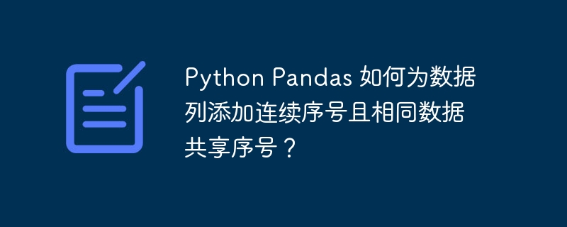python pandas 如何为数据列添加连续序号且相同数据共享序号?