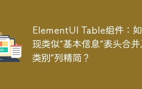 ElementUI Table组件：如何实现类似“基本信息”表头合并及“类别”列精简？