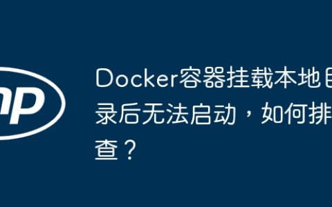 Docker容器挂载本地目录后无法启动，如何排查？