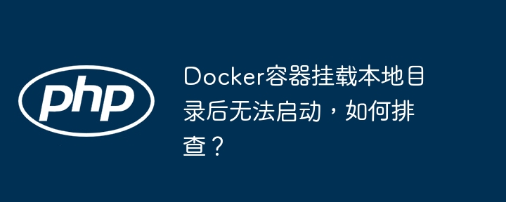 docker容器挂载本地目录后无法启动,如何排查?