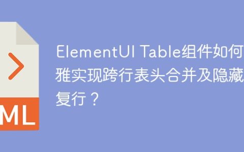 ElementUI Table组件如何优雅实现跨行表头合并及隐藏重复行？