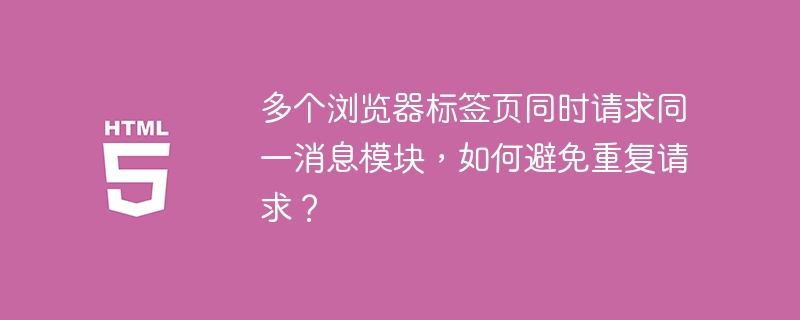 多个浏览器标签页同时请求同一消息模块,如何避免重复请求?