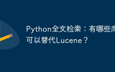 Python全文检索：有哪些库可以替代Lucene？