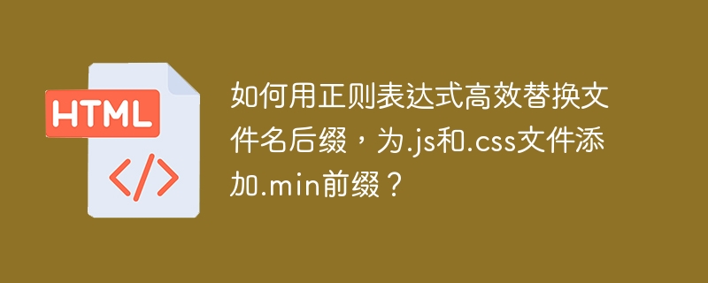 如何用正则表达式高效替换文件名后缀,为.js和.css文件添加.min前缀?