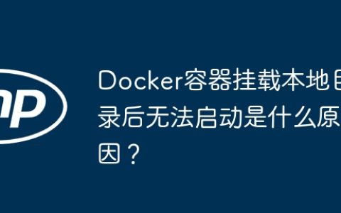 Docker容器挂载本地目录后无法启动是什么原因？
