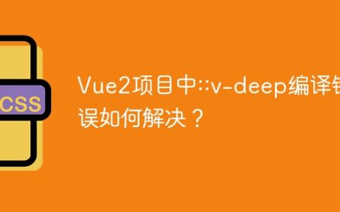 Vue2项目中::v-deep编译错误如何解决？