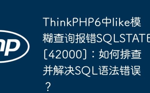ThinkPHP6中like模糊查询报错SQLSTATE[42000]：如何排查并解决SQL语法错误？
