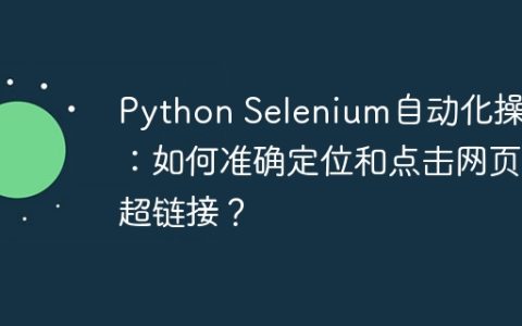 Python Selenium自动化操作：如何准确定位和点击网页超链接？