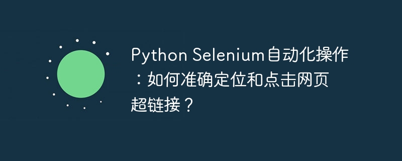 python selenium自动化操作：如何准确定位和点击网页超链接？