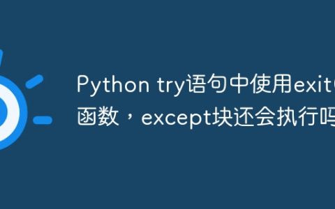 Python try语句中使用exit()函数，except块还会执行吗？