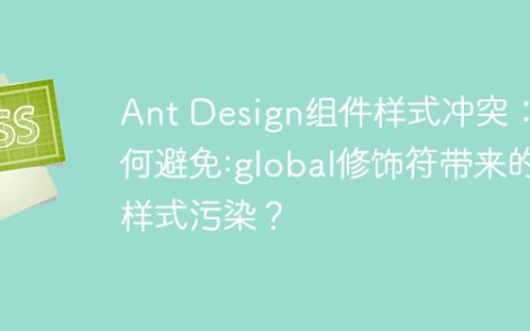 Ant Design组件样式冲突：如何避免:global修饰符带来的样式污染？