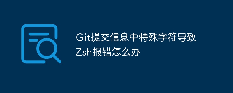 git提交信息中特殊字符导致zsh报错怎么办