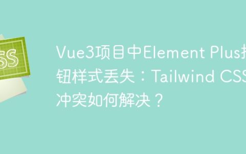 Vue3项目中Element Plus按钮样式丢失：Tailwind CSS冲突如何解决？